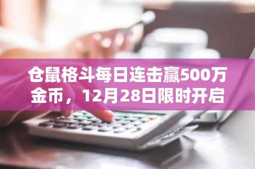 仓鼠格斗每日连击赢500万金币，12月28日限时开启