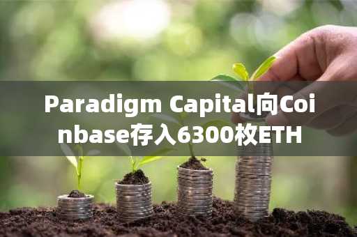 Paradigm Capital向Coinbase存入6300枚ETH