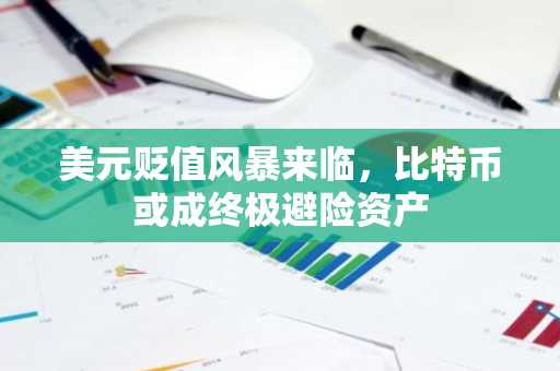 美元贬值风暴来临，比特币或成终极避险资产