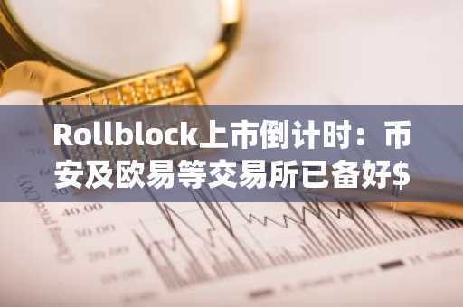 Rollblock上市倒计时：币安及欧易等交易所已备好$RBLK上架，下载币安以及欧易app注册即享新年奖金