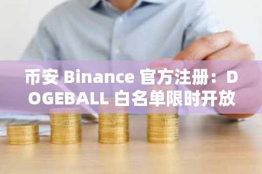 币安 Binance 官方注册：DOGEBALL 白名单限时开放，50倍潜力可玩链上游戏项目