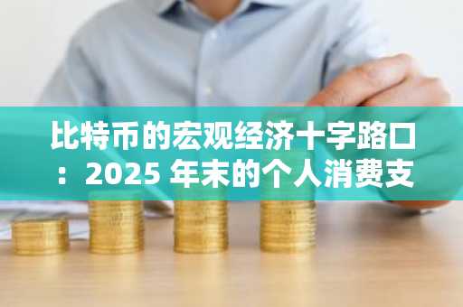 比特币的宏观经济十字路口：2025 年末的个人消费支出、美联储政策和波动性