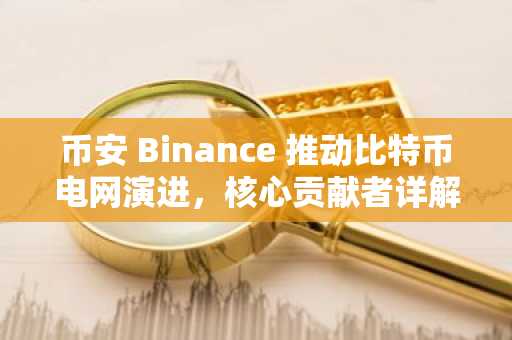 币安 Binance 推动比特币电网演进，核心贡献者详解2026路线图与收益闭环
