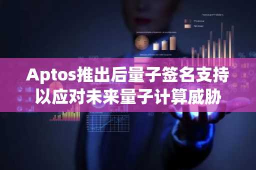 Aptos推出后量子签名支持以应对未来量子计算威胁