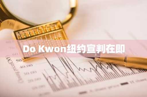 Do Kwon纽约宣判在即