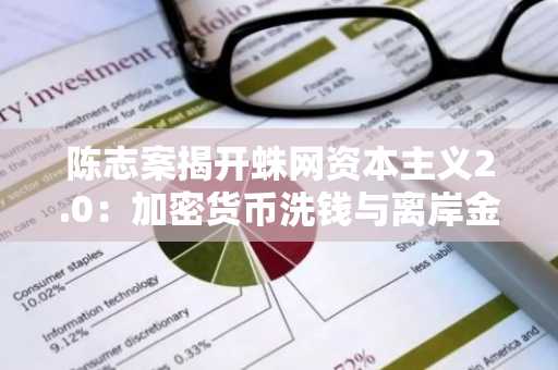 陈志案揭开蛛网资本主义2.0：加密货币洗钱与离岸金融的魔幻联姻