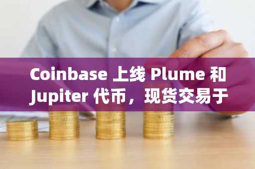 Coinbase 上线 Plume 和 Jupiter 代币，现货交易于 12 月 9 日开始。