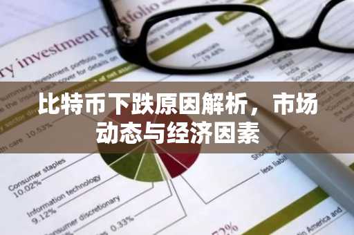 比特币下跌原因解析，市场动态与经济因素