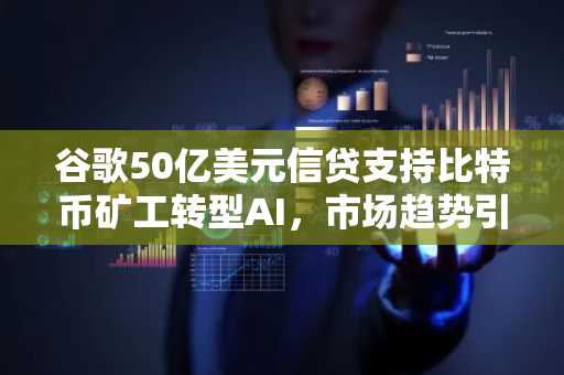 谷歌50亿美元信贷支持比特币矿工转型AI，市场趋势引发关注