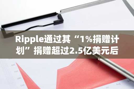 Ripple通过其“1%捐赠计划”捐赠超过2.5亿美元后,其产品在纳斯达克大厦亮相。