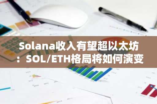 Solana收入有望超以太坊：SOL/ETH格局将如何演变？