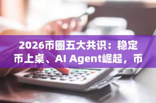 2026币圈五大共识：稳定币上桌、AI Agent崛起，币安官方交易所成关键入口