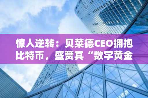 惊人逆转：贝莱德CEO拥抱比特币，盛赞其“数字黄金”地位