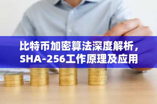 比特币加密算法深度解析,SHA-256工作原理及应用