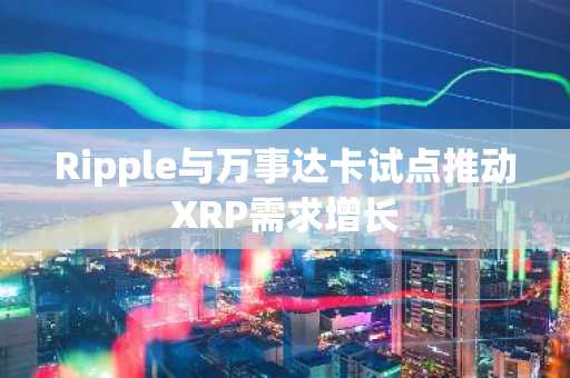 Ripple与万事达卡试点推动XRP需求增长