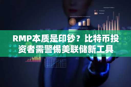 RMP本质是印钞？比特币投资者需警惕美联储新工具
