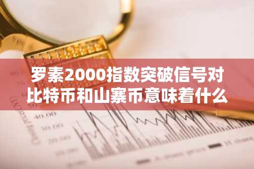 罗素2000指数突破信号对比特币和山寨币意味着什么？