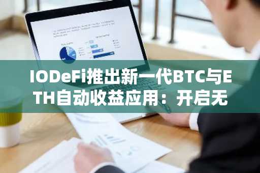 IODeFi推出新一代BTC与ETH自动收益应用：开启无忧数字资产增长新篇章