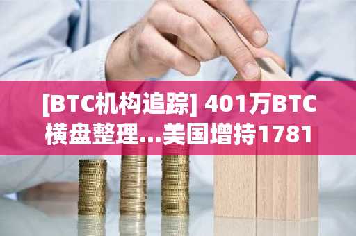 [BTC机构追踪] 401万BTC横盘整理...美国增持1781枚BTC