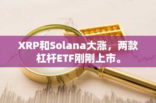 XRP和Solana大涨，两款杠杆ETF刚刚上市。
