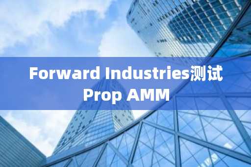 Forward Industries测试Prop AMM
