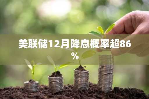 美联储12月降息概率超86%