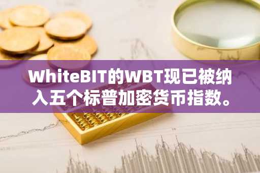 WhiteBIT的WBT现已被纳入五个标普加密货币指数。