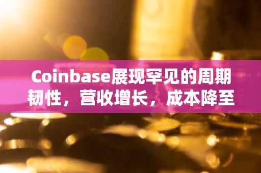 Coinbase展现罕见的周期韧性，营收增长，成本降至低点