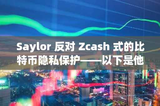 Saylor 反对 Zcash 式的比特币隐私保护——以下是他警告此举可能引发政府打压的原因