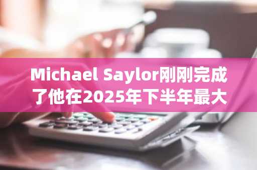 Michael Saylor刚刚完成了他在2025年下半年最大的一笔比特币投资