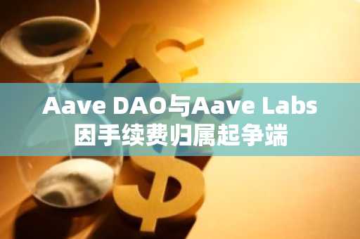 Aave DAO与Aave Labs因手续费归属起争端