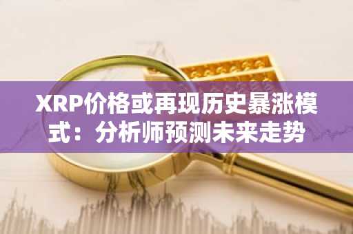 XRP价格或再现历史暴涨模式：分析师预测未来走势