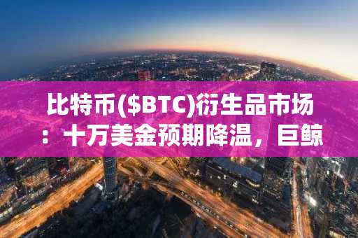 比特币($BTC)衍生品市场：十万美金预期降温，巨鲸持续观望
