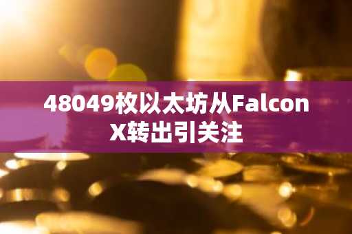 48049枚以太坊从FalconX转出引关注