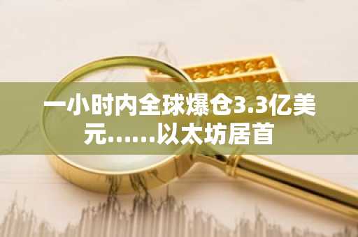 一小时内全球爆仓3.3亿美元……以太坊居首