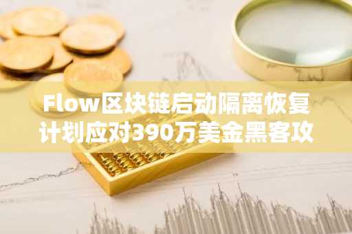 Flow区块链启动隔离恢复计划应对390万美金黑客攻击