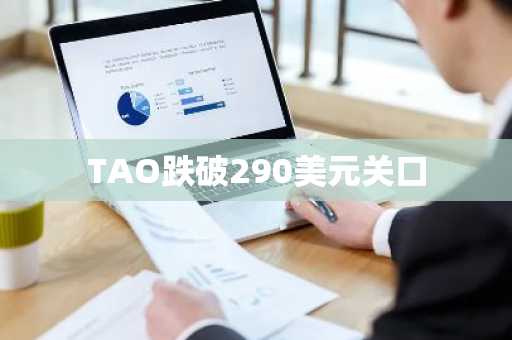 TAO跌破290美元关口