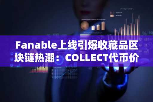 Fanable上线引爆收藏品区块链热潮：COLLECT代币价格前景前瞻