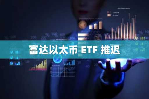 富达以太币 ETF 推迟