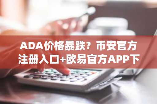 ADA价格暴跌？币安官方注册入口 欧易官方APP下载助你把握Midnight机遇