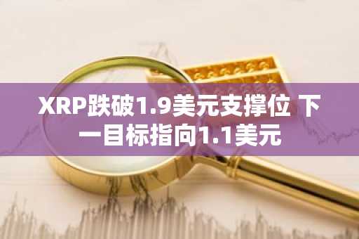 XRP跌破1.9美元支撑位 下一目标指向1.1美元