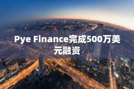 Pye Finance完成500万美元融资