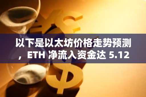 以下是以太坊价格走势预测，ETH 净流入资金达 5.1238 亿美元。