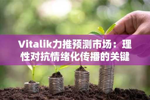 Vitalik力推预测市场：理性对抗情绪化传播的关键