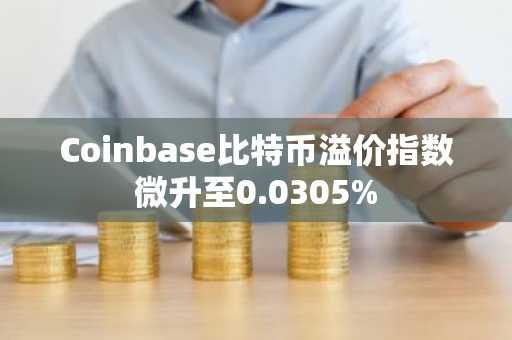 Coinbase比特币溢价指数微升至0.0305%