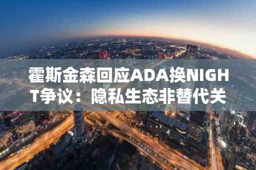 霍斯金森回应ADA换NIGHT争议：隐私生态非替代关系