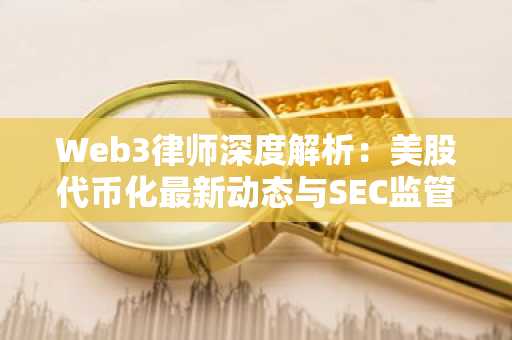 Web3律师深度解析：美股代币化最新动态与SEC监管风向