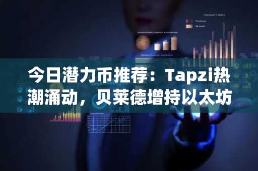 今日潜力币推荐：Tapzi热潮涌动，贝莱德增持以太坊，Chainlink喜获新支撑位