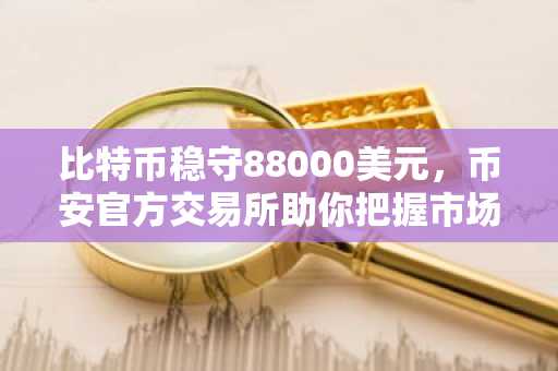 比特币稳守88000美元，币安官方交易所助你把握市场趋势